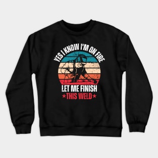 Yes I Know I'm On Fire Let Me Finish This Weld Crewneck Sweatshirt